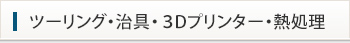 ツーリング・治具・３ Dプリンター・熱処理